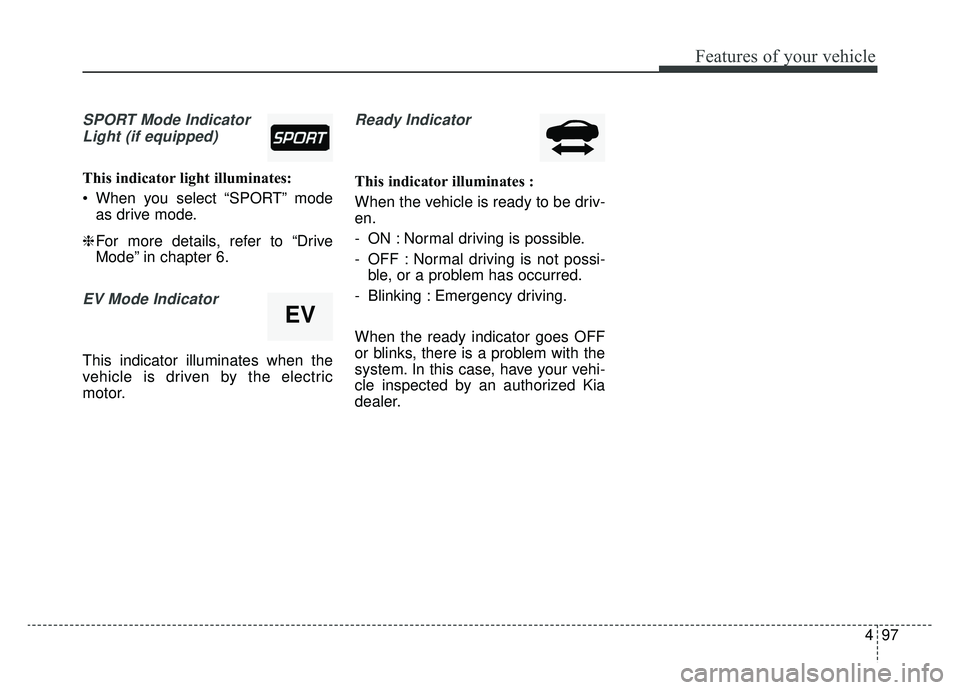 KIA OPTIMA HYBRID 2019  Owners Manual 497
Features of your vehicle
SPORT Mode IndicatorLight (if equipped)
This indicator light illuminates:
 When you select “SPORT” mode as drive mode.
❈ For more details, refer to “Drive
Mode” 