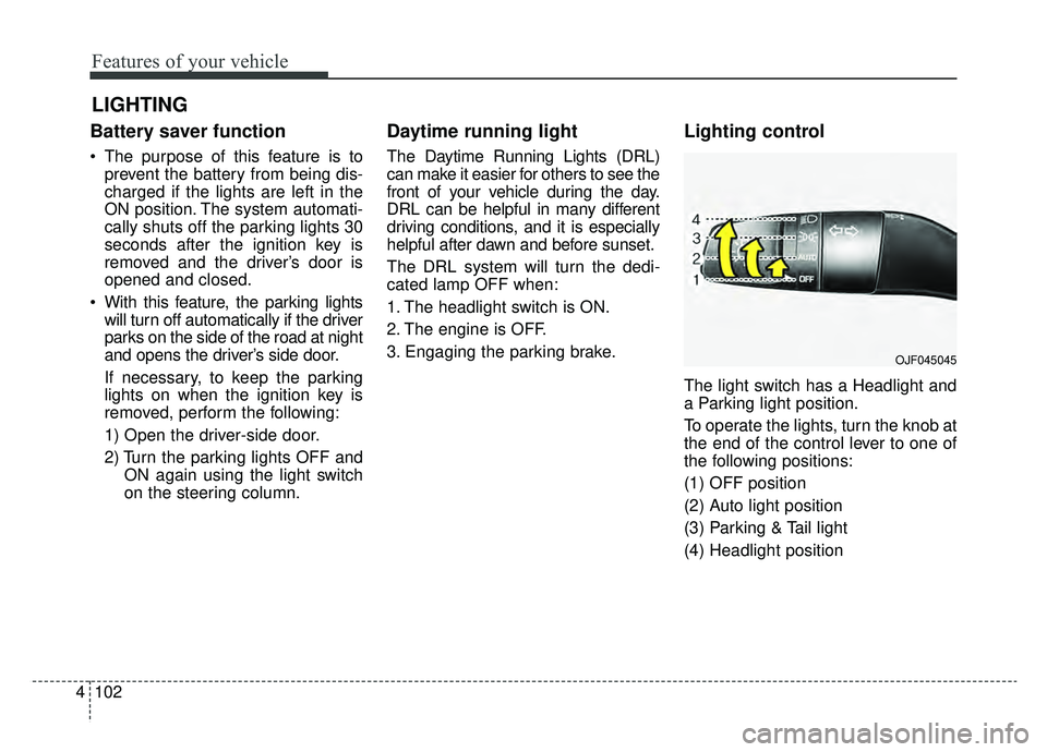 KIA OPTIMA HYBRID 2019  Owners Manual Features of your vehicle
102
4
Battery saver function
 The purpose of this feature is to
prevent the battery from being dis-
charged if the lights are left in the
ON position. The system automati-
cal