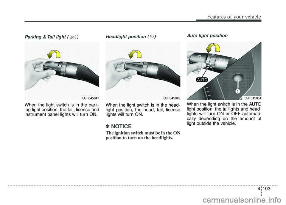 KIA OPTIMA HYBRID 2019  Owners Manual 4103
Features of your vehicle
Parking & Tail light ( )
When the light switch is in the park-
ing light position, the tail, license and
instrument panel lights will turn ON.
Headlight position ( )
When