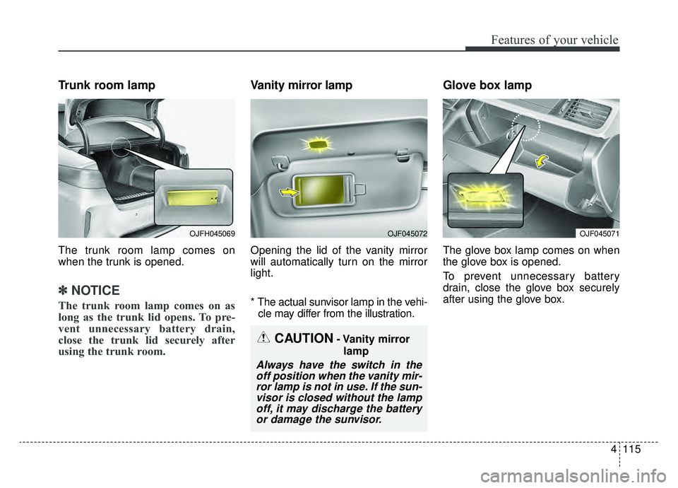 KIA OPTIMA HYBRID 2019  Owners Manual 4115
Features of your vehicle
Trunk room lamp
The trunk room lamp comes on
when the trunk is opened.
✽ ✽NOTICE
The trunk room lamp comes on as
long as the trunk lid opens. To pre-
vent unnecessary