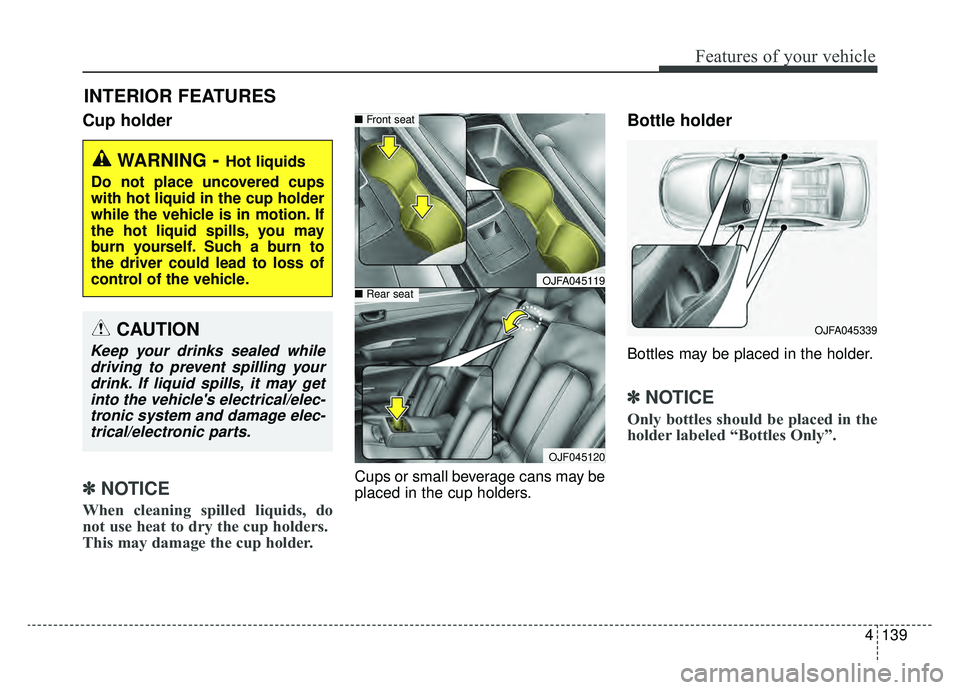 KIA OPTIMA HYBRID 2019  Owners Manual 4139
Features of your vehicle
Cup holder
✽ ✽NOTICE
When cleaning spilled liquids, do
not use heat to dry the cup holders. 
This may damage the cup holder.
Cups or small beverage cans may be
placed
