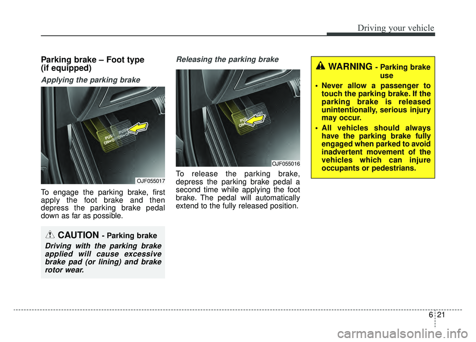 KIA OPTIMA HYBRID 2019  Owners Manual 621
Driving your vehicle
Parking brake – Foot type 
(if equipped)
Applying the parking brake
To engage the parking brake, first
apply the foot brake and then
depress the parking brake pedal
down as 