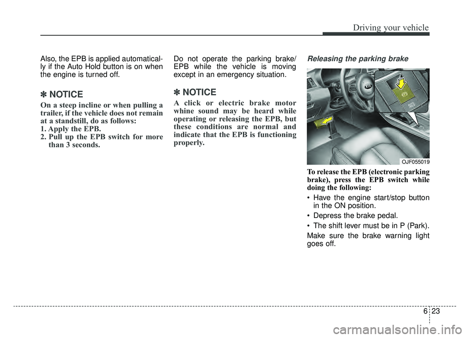 KIA OPTIMA HYBRID 2019  Owners Manual 623
Driving your vehicle
Also, the EPB is applied automatical-
ly if the Auto Hold button is on when
the engine is turned off.
✽ ✽NOTICE
On a steep incline or when pulling a
trailer, if the vehicl