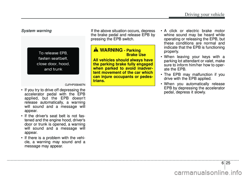 KIA OPTIMA HYBRID 2019  Owners Manual 625
Driving your vehicle
System warning
 If you try to drive off depressing theaccelerator pedal with the EPB
applied, but the EPB doesnt
release automatically, a warning
will sound and a message wil