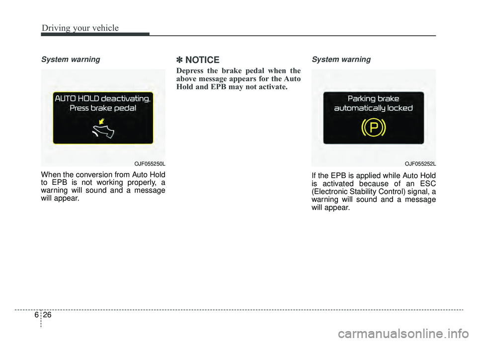KIA OPTIMA HYBRID 2019  Owners Manual Driving your vehicle
26
6
System warning
When the conversion from Auto Hold
to EPB is not working properly, a
warning will sound and a message
will appear.
✽ ✽
NOTICE
Depress the brake pedal when 