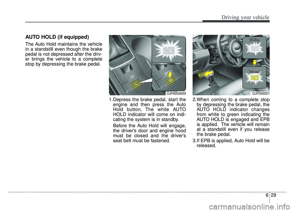 KIA OPTIMA HYBRID 2019  Owners Manual 629
Driving your vehicle
AUTO HOLD (if equipped)
The Auto Hold maintains the vehicle
in a standstill even though the brake
pedal is not depressed after the driv-
er brings the vehicle to a complete
st