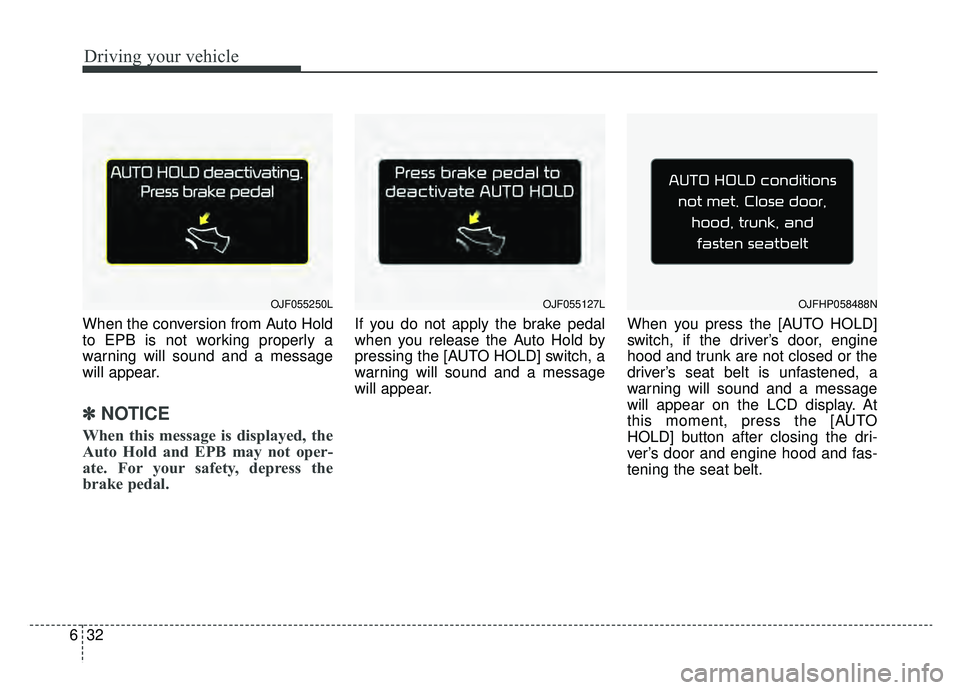 KIA OPTIMA HYBRID 2019  Owners Manual Driving your vehicle
32
6
When the conversion from Auto Hold
to EPB is not working properly a
warning will sound and a message
will appear.
✽ ✽
NOTICE
When this message is displayed, the
Auto Hold