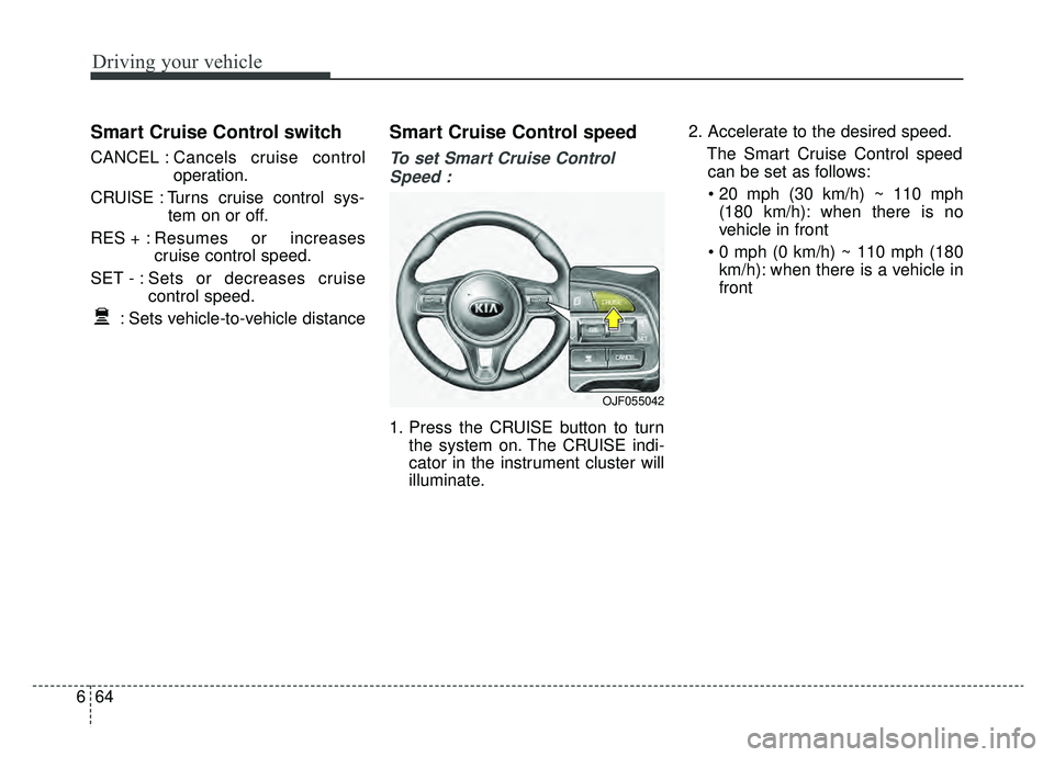 KIA OPTIMA HYBRID 2019  Owners Manual Driving your vehicle
64
6
Smart Cruise Control switch
CANCEL : Cancels cruise control
operation.
CRUISE : Turns cruise control sys- tem on or off.
RES + : Resumes or increases
cruise control speed.
SE