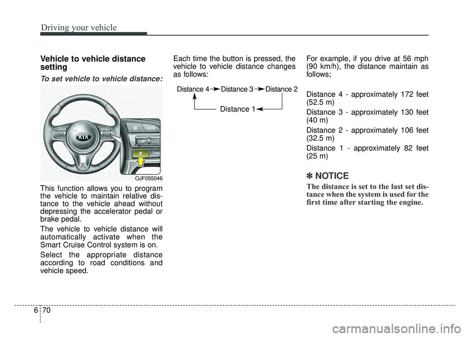 KIA OPTIMA HYBRID 2019  Owners Manual Driving your vehicle
70
6
Vehicle to vehicle distance
setting
To set vehicle to vehicle distance:
This function allows you to program
the vehicle to maintain relative dis-
tance to the vehicle ahead w