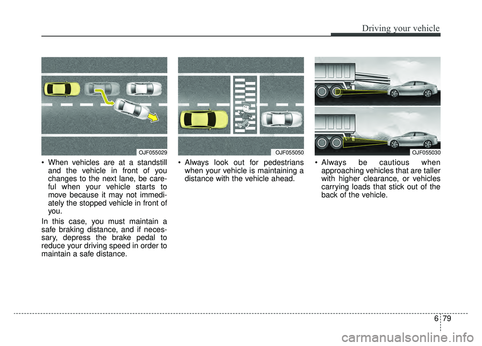 KIA OPTIMA HYBRID 2019  Owners Manual 679
Driving your vehicle
 When vehicles are at a standstilland the vehicle in front of you
changes to the next lane, be care-
ful when your vehicle starts to
move because it may not immedi-
ately the 