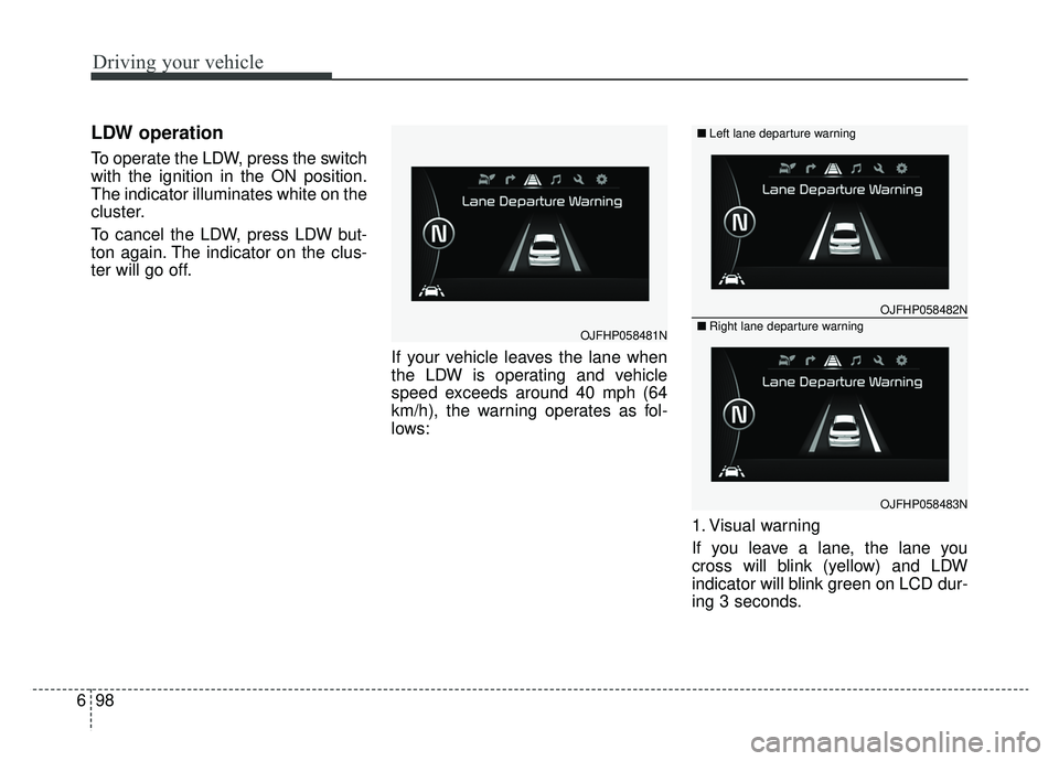 KIA OPTIMA HYBRID 2019  Owners Manual Driving your vehicle
98
6
LDW operation
To operate the LDW, press the switch
with the ignition in the ON position.
The indicator illuminates white on the
cluster.
To cancel the LDW, press LDW but-
ton