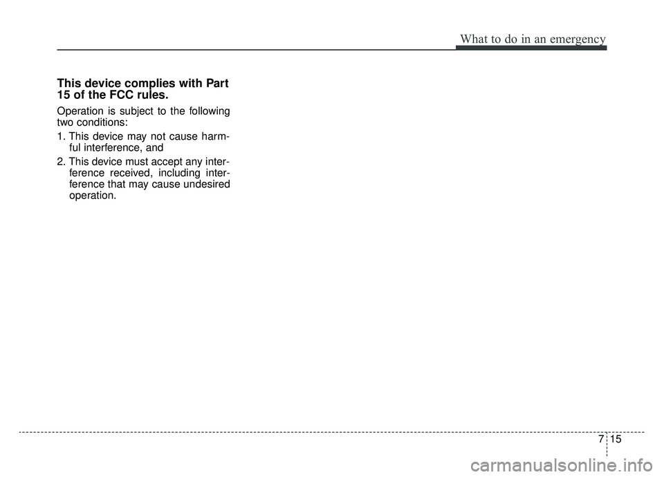 KIA OPTIMA HYBRID 2019  Owners Manual 715
What to do in an emergency
This device complies with Part
15 of the FCC rules.
Operation is subject to the following
two conditions:
1. This device may not cause harm-ful interference, and 
2. Thi