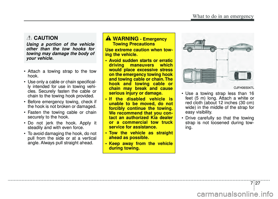 KIA OPTIMA HYBRID 2019  Owners Manual 727
What to do in an emergency
 Attach a towing strap to the towhook.
 Use only a cable or chain specifical- ly intended for use in towing vehi-
cles. Securely fasten the cable or
chain to the towing 