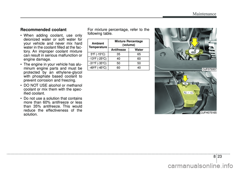 KIA OPTIMA HYBRID 2019  Owners Manual 823
Maintenance
Recommended coolant
 When adding coolant, use onlydeionized water or soft water for
your vehicle and never mix hard
water in the coolant filled at the fac-
tory. An improper coolant mi