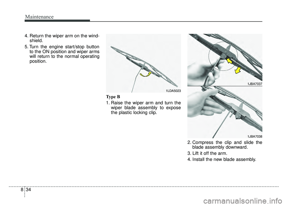 KIA OPTIMA HYBRID 2019  Owners Manual Maintenance
34
8
4. Return the wiper arm on the wind-
shield.
5. Turn the engine start/stop button to the ON position and wiper arms
will return to the normal operating
position.
Type B
1. Raise the w