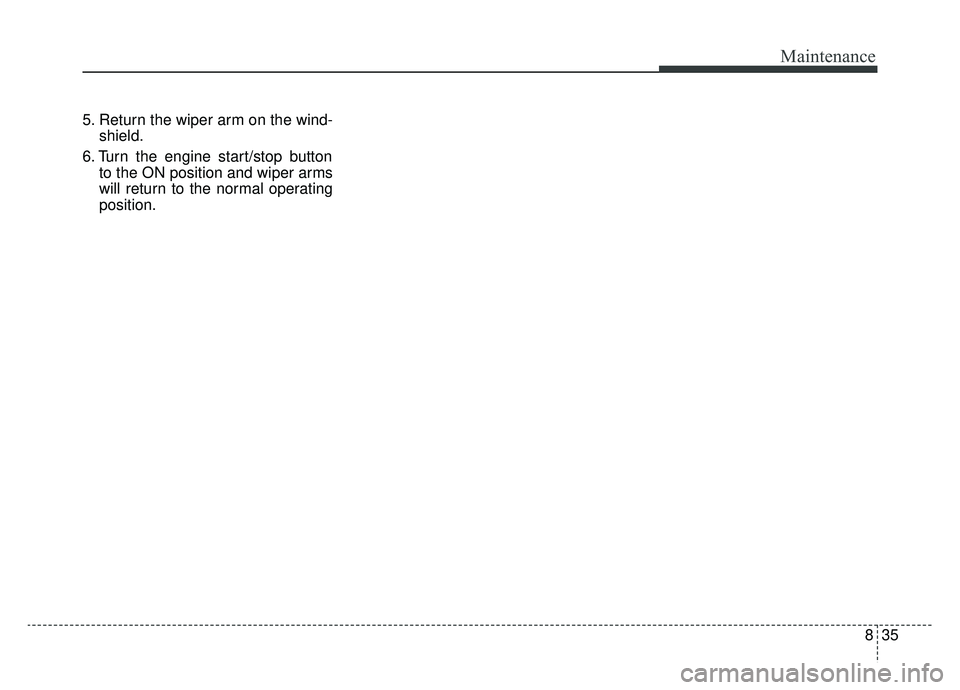 KIA OPTIMA HYBRID 2019  Owners Manual 835
Maintenance
5. Return the wiper arm on the wind-shield.
6. Turn the engine start/stop button to the ON position and wiper arms
will return to the normal operating
position. 