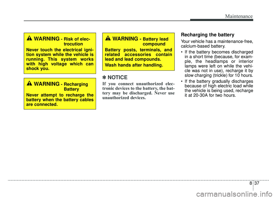 KIA OPTIMA HYBRID 2019  Owners Manual 837
Maintenance
✽ ✽NOTICE
If you connect unauthorized elec-
tronic devices to the battery, the bat-
tery may be discharged. Never use
unauthorized devices.
Recharging the battery
Your vehicle has 