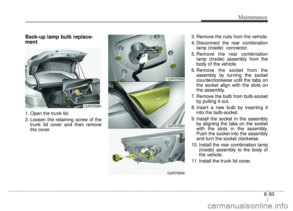 KIA OPTIMA HYBRID 2019  Owners Manual 883
Maintenance
Back-up lamp bulb replace-
ment
1. Open the trunk lid.
2. Loosen the retaining screw of thetrunk lid cover and then remove
the cover. 3. Remove the nuts from the vehicle.
4. Disconnect