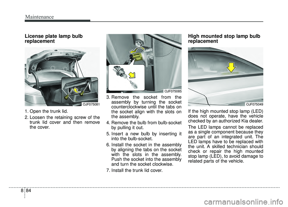 KIA OPTIMA HYBRID 2019 Owners Manual Maintenance
84
8
License plate lamp bulb
replacement
1. Open the trunk lid.
2. Loosen the retaining screw of the
trunk lid cover and then remove
the cover. 3. Remove the socket from the
assembly by tu KIA OPTIMA HYBRID 2019 Owners Manual Maintenance
84
8
License plate lamp bulb
replacement
1. Open the trunk lid.
2. Loosen the retaining screw of the
trunk lid cover and then remove
the cover. 3. Remove the socket from the
assembly by tu