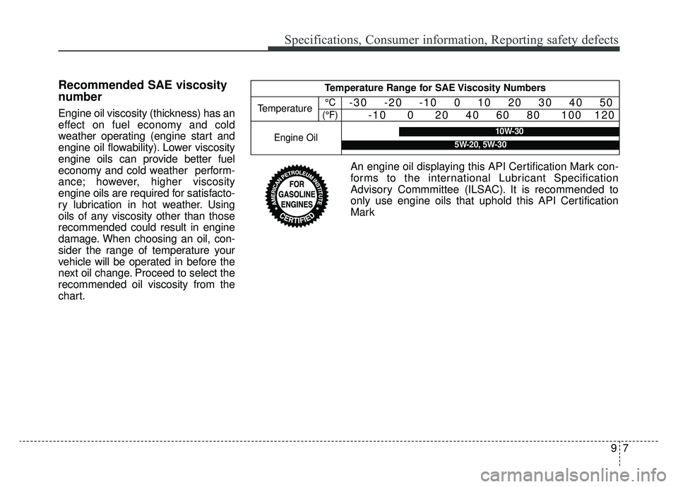 KIA OPTIMA HYBRID 2019 Owners Manual 97
Specifications, Consumer information, Reporting safety defects
Recommended SAE viscosity
number
Engine oil viscosity (thickness) has an
effect on fuel economy and cold
weather operating (engine sta KIA OPTIMA HYBRID 2019 Owners Manual 97
Specifications, Consumer information, Reporting safety defects
Recommended SAE viscosity
number
Engine oil viscosity (thickness) has an
effect on fuel economy and cold
weather operating (engine sta