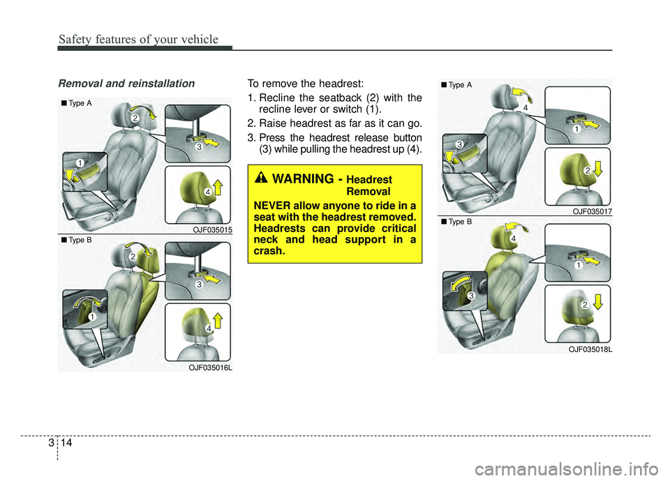 KIA OPTIMA HYBRID 2019  Owners Manual Safety features of your vehicle
14
3
Removal and reinstallationTo remove the headrest:
1. Recline the seatback (2) with the
recline lever or switch (1).
2. Raise headrest as far as it can go.
3. Press