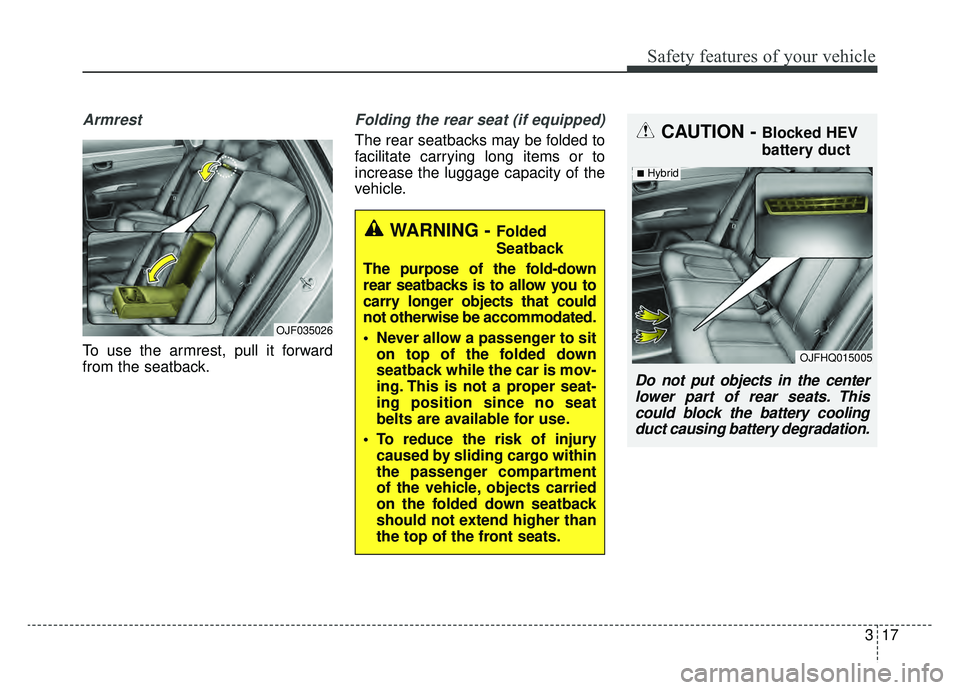 KIA OPTIMA HYBRID 2019  Owners Manual 317
Safety features of your vehicle
Armrest 
To use the armrest, pull it forward
from the seatback.
Folding the rear seat (if equipped)
The rear seatbacks may be folded to
facilitate carrying long ite