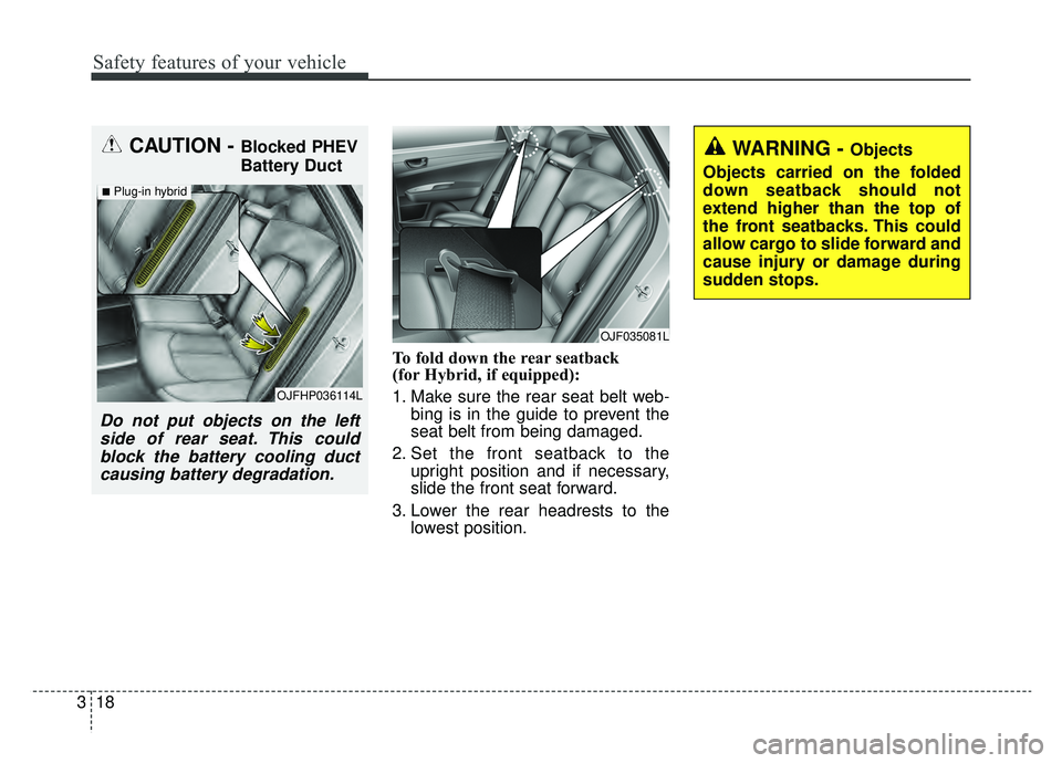KIA OPTIMA HYBRID 2019  Owners Manual Safety features of your vehicle
18
3
To fold down the rear seatback 
(for Hybrid, if equipped):
1. Make sure the rear seat belt web-
bing is in the guide to prevent the
seat belt from being damaged.
2
