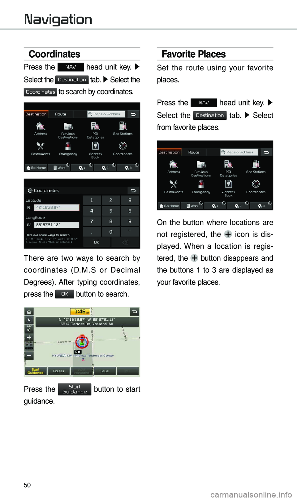 KIA OPTIMA HYBRID 2019  Navigation System Quick Reference Guide 50
Coordinates
Press  the N AV  head  unit  key. ▶
 
Select the 
 tab. ▶  Select the 
 to search by coordinates.
\fhere  are  two  ways  to  search  by 
coordinates  (D.M.S  or  Deci\bal 
Degrees)