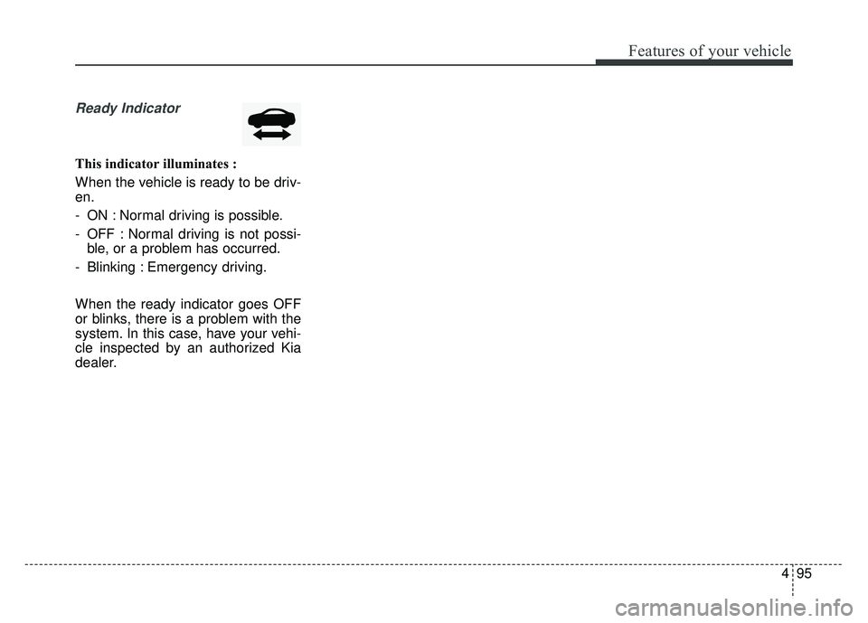 KIA OPTIMA HYBRID 2017  Owners Manual 495
Features of your vehicle
Ready Indicator 
This indicator illuminates :
When the vehicle is ready to be driv-
en.
- ON : Normal driving is possible.
- OFF : Normal driving is not possi-ble, or a pr