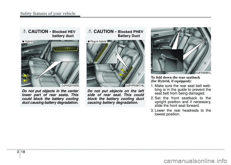 KIA OPTIMA HYBRID 2017  Owners Manual Safety features of your vehicle
18
3
To fold down the rear seatback 
(for Hybrid, if equipped):
1. Make sure the rear seat belt web-
bing is in the guide to prevent the
seat belt from being damaged.
2