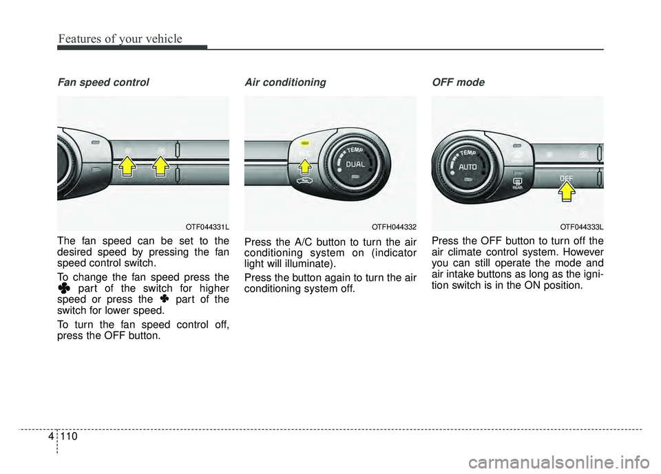 KIA OPTIMA HYBRID 2015  Owners Manual Features of your vehicle
110
4
Fan speed control
The fan speed can be set to the
desired speed by pressing the fan
speed control switch.
To change the fan speed press the
part of the switch for higher
