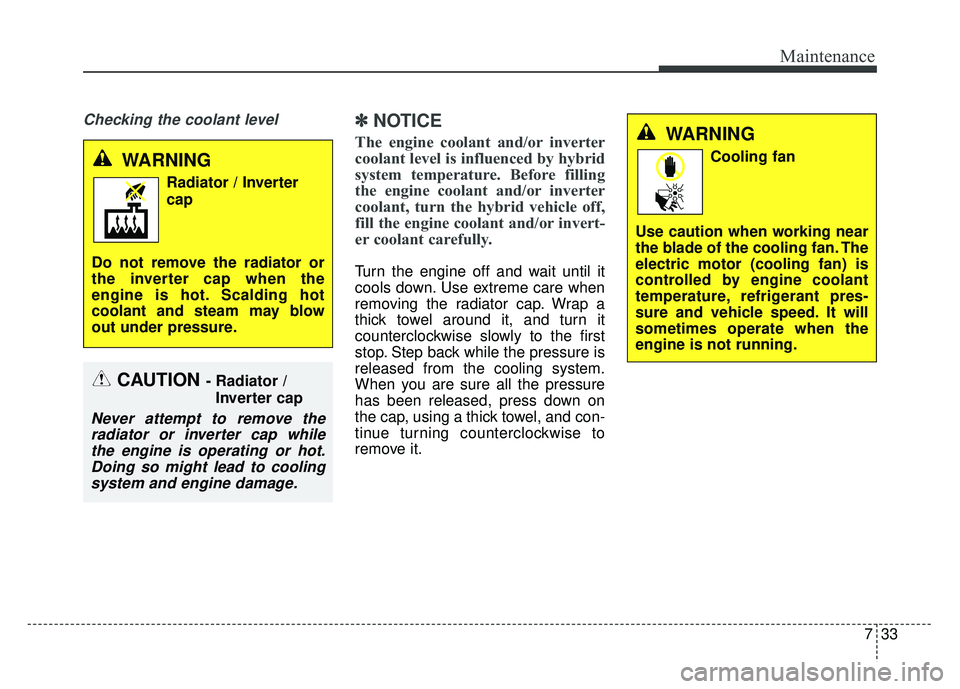 KIA OPTIMA HYBRID 2015  Owners Manual 733
Maintenance
Checking the coolant level✽
✽NOTICE
The engine coolant and/or inverter
coolant level is influenced by hybrid
system temperature. Before filling
the engine coolant and/or inverter
c