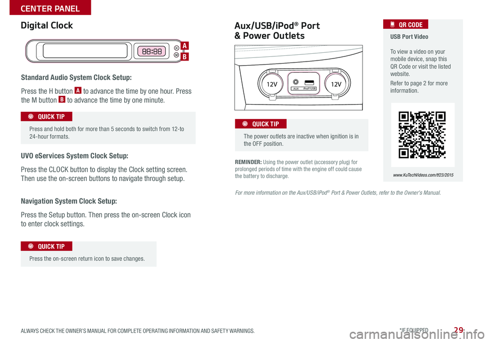 KIA OPTIMA HYBRID 2015  Features and Functions Guide 29
REMINDER: Using the power outlet (accessory plug) for prolonged periods of time with the engine off could cause the battery to discharge .
Aux/USB/iPod® Port  
& Power Outlets
Digital Clock  USB P