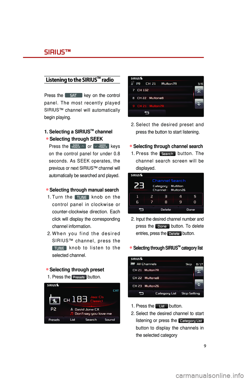 KIA OPTIMA HYBRID 2014  Quick Reference Guide 9
Listening to the SIRIUSTM radio
Press the S AT key on the control 
panel. The most recently played 
SIRIUS™ channel will automatically 
begin playing. 
1. Selecting a SIRIUSTM channel
●Selecting