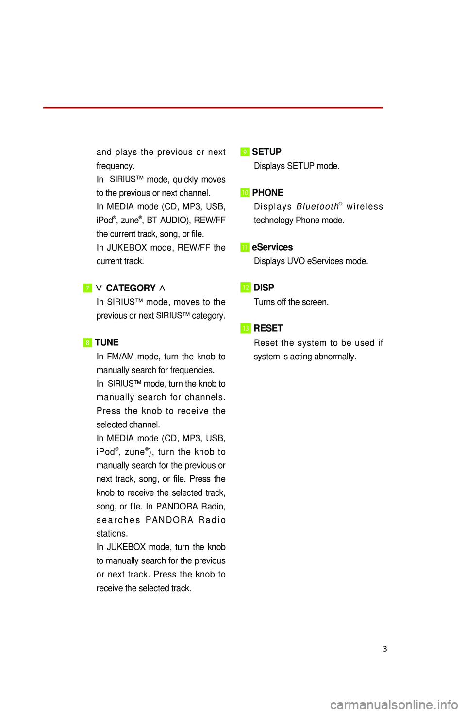 KIA OPTIMA HYBRID 2014 Quick Reference Guide 3
and plays the previous or next
frequency.
In
SIRIUS™ mode, quickly moves
to the previous or next channel.
I
n MEDIA mode (CD, MP3, USB,
iPod
®, zune®, BT AUDIO), REW/FF
the current trac KIA OPTIMA HYBRID 2014 Quick Reference Guide 3
and plays the previous or next
frequency.
In
SIRIUS™ mode, quickly moves
to the previous or next channel.
I
n MEDIA mode (CD, MP3, USB,
iPod
®, zune®, BT AUDIO), REW/FF
the current trac