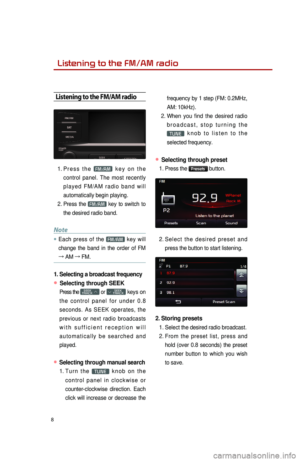 KIA OPTIMA HYBRID 2014  Quick Reference Guide 8
Listening to the FM/AM radio 
Listening to the FM/AM radio
1. Press  the FM/AM key on the 
control panel. The most recently 
played FM/AM radio band will 
automatically begin playing. 
2.
 

Press  