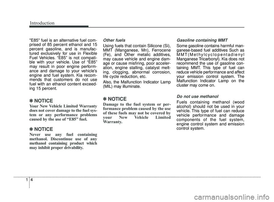 KIA OPTIMA 2019 Owners Manual Introduction
41
"E85" fuel is an alternative fuel com-
prised of 85 percent ethanol and 15
percent gasoline, and is manufac-
tured exclusively for use in Flexible
Fuel Vehicles. “E85” is not compa KIA OPTIMA 2019 Owners Manual Introduction
41
"E85" fuel is an alternative fuel com-
prised of 85 percent ethanol and 15
percent gasoline, and is manufac-
tured exclusively for use in Flexible
Fuel Vehicles. “E85” is not compa