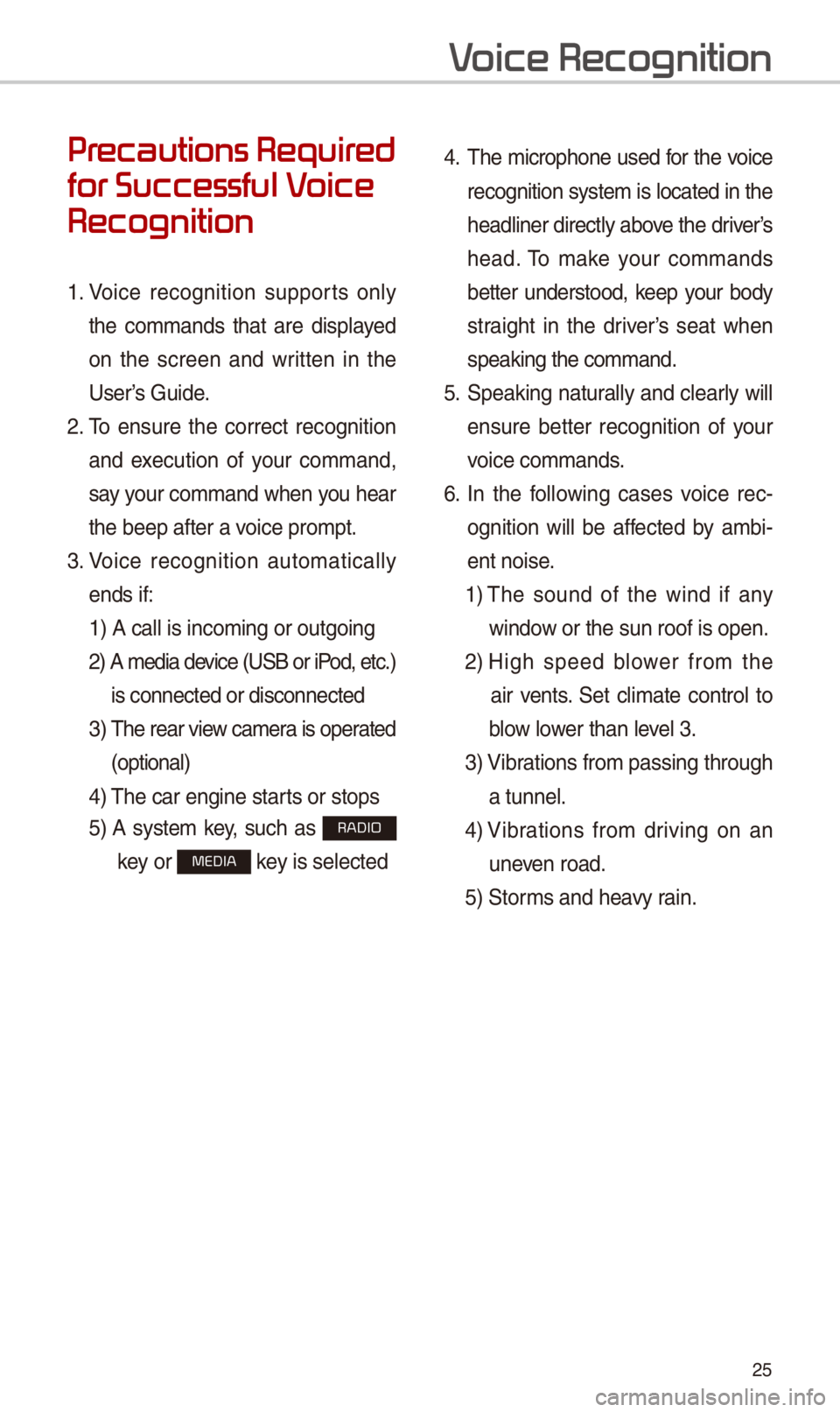 KIA OPTIMA 2018  Quick Reference Guide 25
Pr
for Successful V
Recognition
1.  Voice  recognition  supports  only 
the  commands  that  are  displayed 
on  the  screen  and  written  in  the 
User’s Guide.
2.  To  ensure  the  correct  re