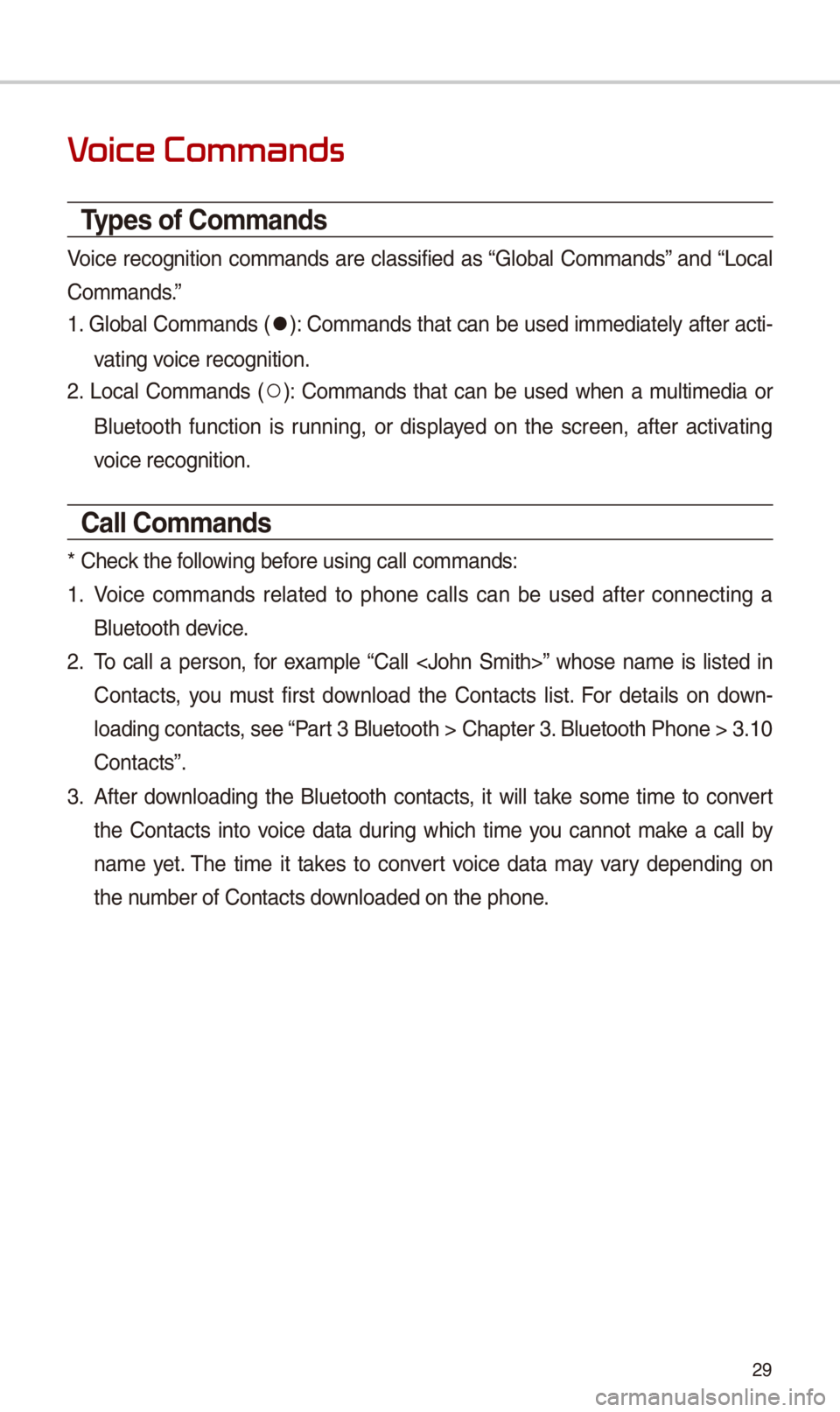 KIA OPTIMA 2018  Quick Reference Guide 29
V
Types of Commands
Voice  recognition  commands  are  classified  as “Global  Commands”  and “Local 
Commands.”
1. Global Commands (
052C): Commands that can be used immediately after acti
