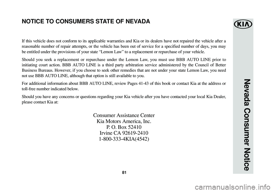 KIA OPTIMA 2018 Warranty and Consumer Information Guide 81
Nevada Consumer Notice
If this vehicle does not conform to its applicable warranties and Kia or\
its dealers have not repaired the vehicle after a
reasonable number of repair attempts, or the vehi KIA OPTIMA 2018 Warranty and Consumer Information Guide 81
Nevada Consumer Notice
If this vehicle does not conform to its applicable warranties and Kia or\
its dealers have not repaired the vehicle after a
reasonable number of repair attempts, or the vehi