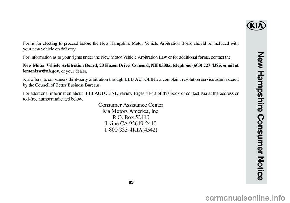 KIA OPTIMA 2018  Warranty and Consumer Information Guide 83
New Hampshire Consumer Notice
Forms for electing to proceed before the New Hampshire Motor Vehicle Arbitration Board should be included with
your new vehicle on delivery.
For information as to your