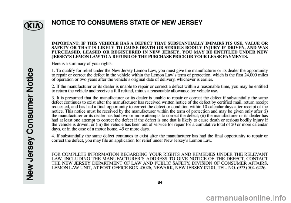 KIA OPTIMA 2018 Warranty and Consumer Information Guide 84New Jersey Consumer Notice
IMPORTANT: IF THIS VEHICLE HAS A DEFECT THAT SUBSTANTIALLY IMPAIRS ITS U\
SE, VALUE OR
SAFETY OR THAT IS LIKELY TO CAUSE DEATH OR SERIOUS BODILY INJURY IF DRIV\
EN, AND WA KIA OPTIMA 2018 Warranty and Consumer Information Guide 84New Jersey Consumer Notice
IMPORTANT: IF THIS VEHICLE HAS A DEFECT THAT SUBSTANTIALLY IMPAIRS ITS U\
SE, VALUE OR
SAFETY OR THAT IS LIKELY TO CAUSE DEATH OR SERIOUS BODILY INJURY IF DRIV\
EN, AND WA