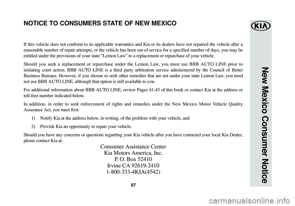 KIA OPTIMA 2018 Warranty and Consumer Information Guide 87
New Mexico Consumer Notice
If this vehicle does not conform to its applicable warranties and Kia or\
its dealers have not repaired the vehicle after a
reasonable number of repair attempts, or the KIA OPTIMA 2018 Warranty and Consumer Information Guide 87
New Mexico Consumer Notice
If this vehicle does not conform to its applicable warranties and Kia or\
its dealers have not repaired the vehicle after a
reasonable number of repair attempts, or the