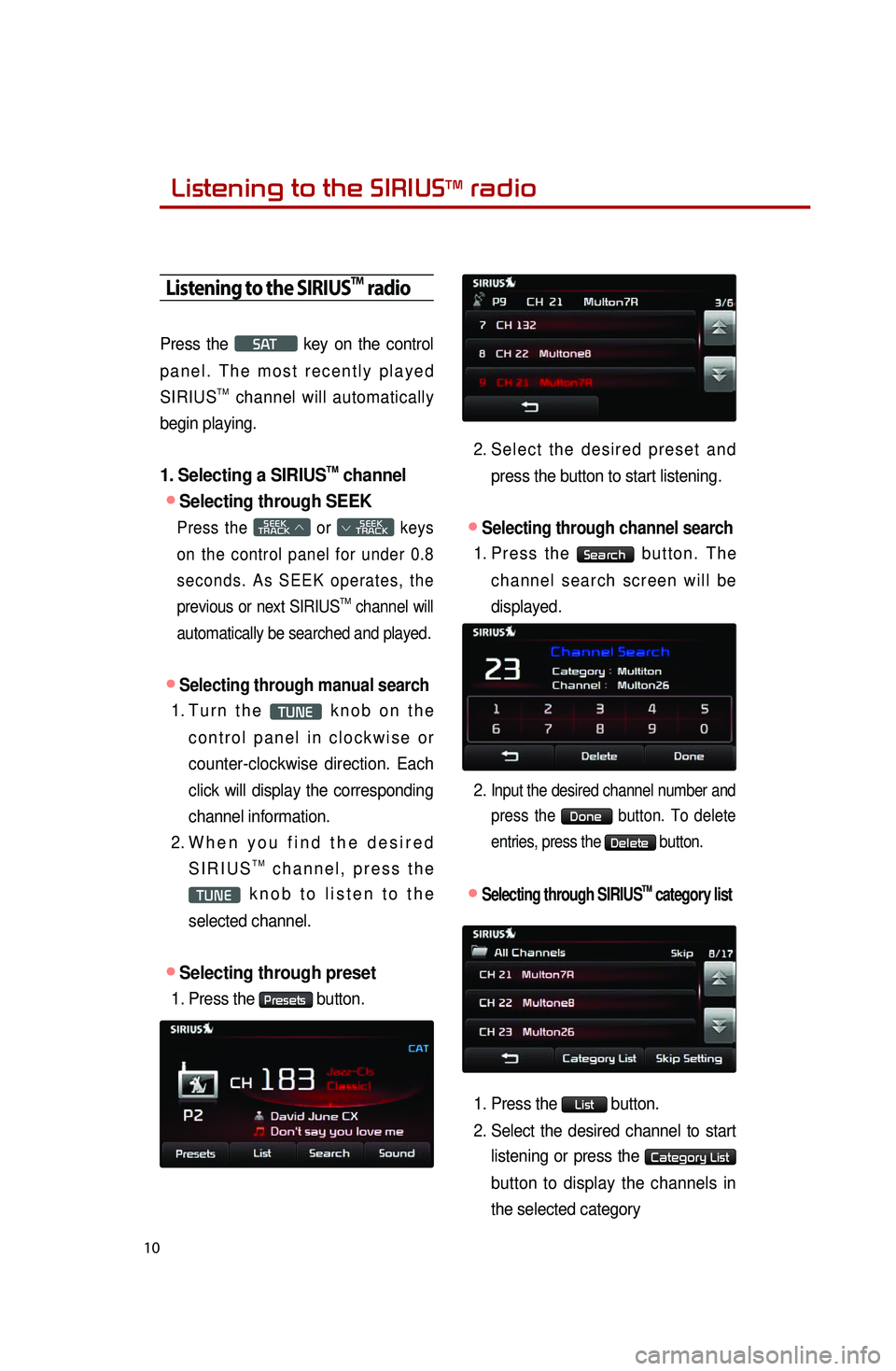 KIA OPTIMA 2014  Quick Reference Guide Listening to the SIRIUSTM radio
10
Listening to the SIRIUSTM radio
Press  the SAT  key  on  the  control 
p a n e l .  T h e  m o s t  r e c e n t l y  p l a y e d 
SIRIUS
TM  channel  will  automatic