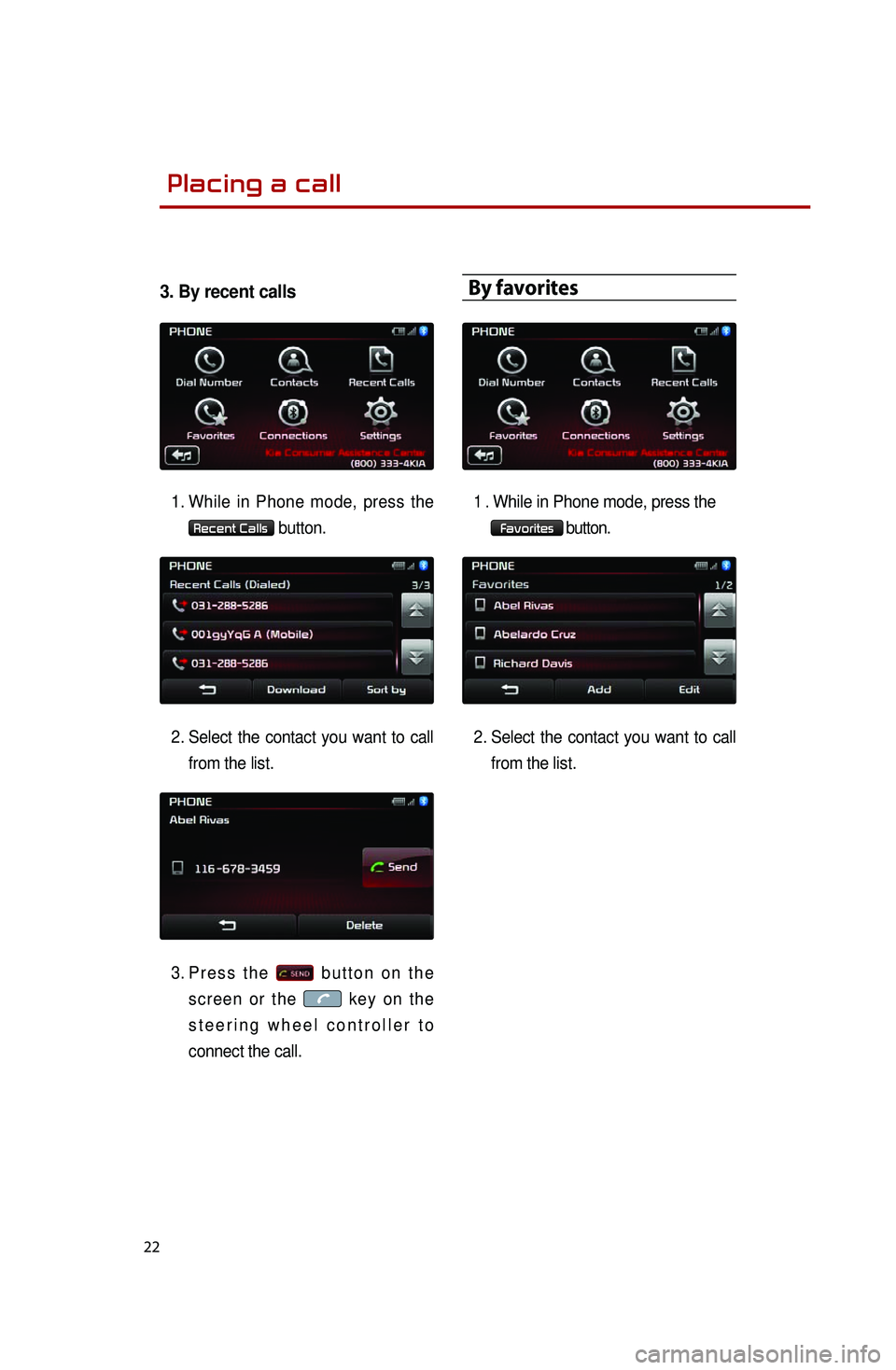 KIA OPTIMA 2014  Quick Reference Guide  
22
3. By recent calls
1. While  in  Phone  mode,  press  the 
Recent Calls button.
2. Select  the  contact  you  want  to  call 
from the list. 
3. Pr e s s  t h e   b u t t o n  o n  t h e 
s c r e