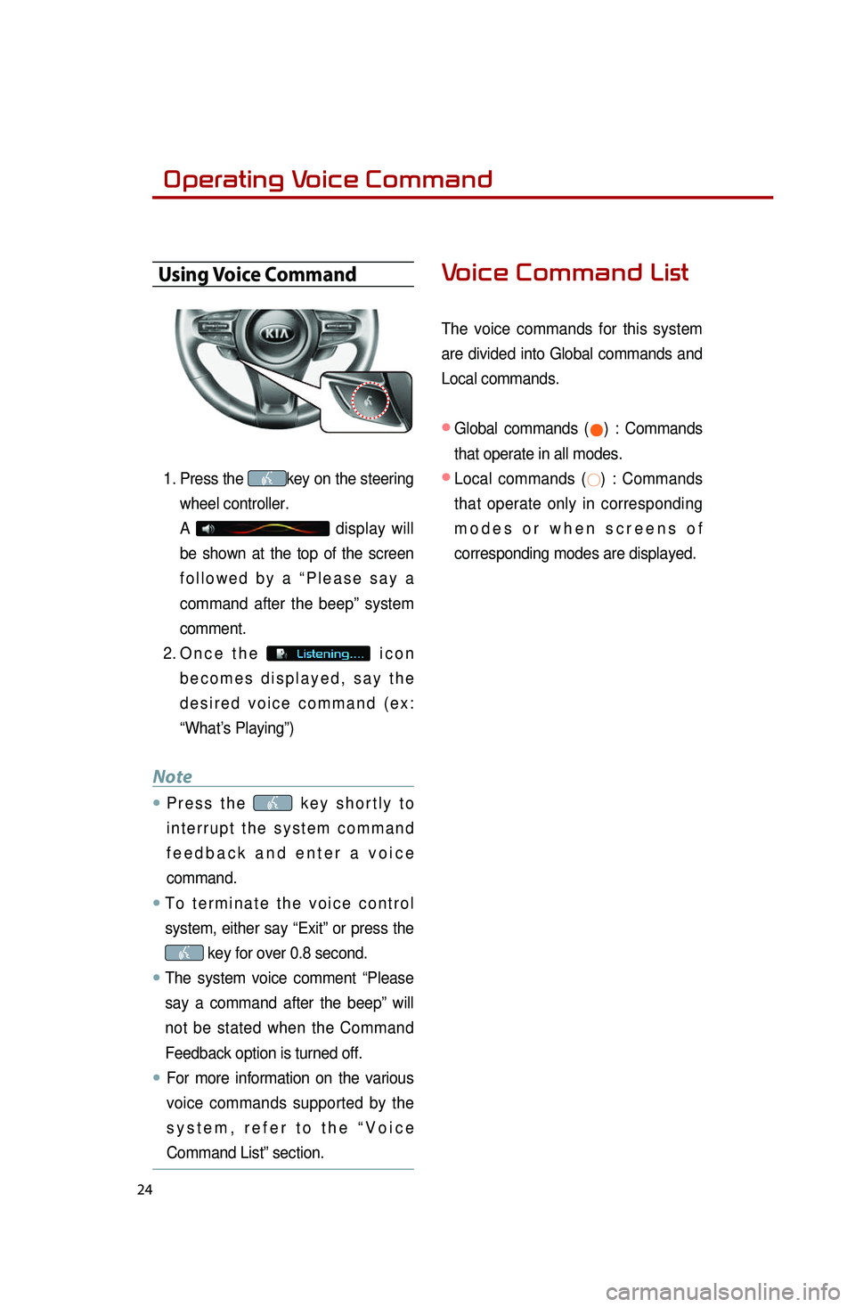 KIA OPTIMA 2014  Quick Reference Guide  
24
Operating Voice Command
Using Voice Command
1. Press the key on the steering 
wheel controller.
A 
  display  will 
be  shown  at  the  top  of  the  screen 
f o l l o w e d   b y   a   “ P l e