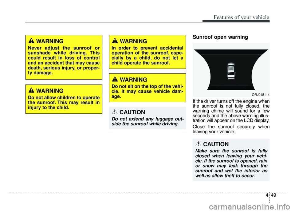 KIA K900 2019  Owners Manual 449
Features of your vehicle
Sunroof open warning
If the driver turns off the engine when
the sunroof is not fully closed, the
warning chime will sound for a few
seconds and the above warning illus-
t