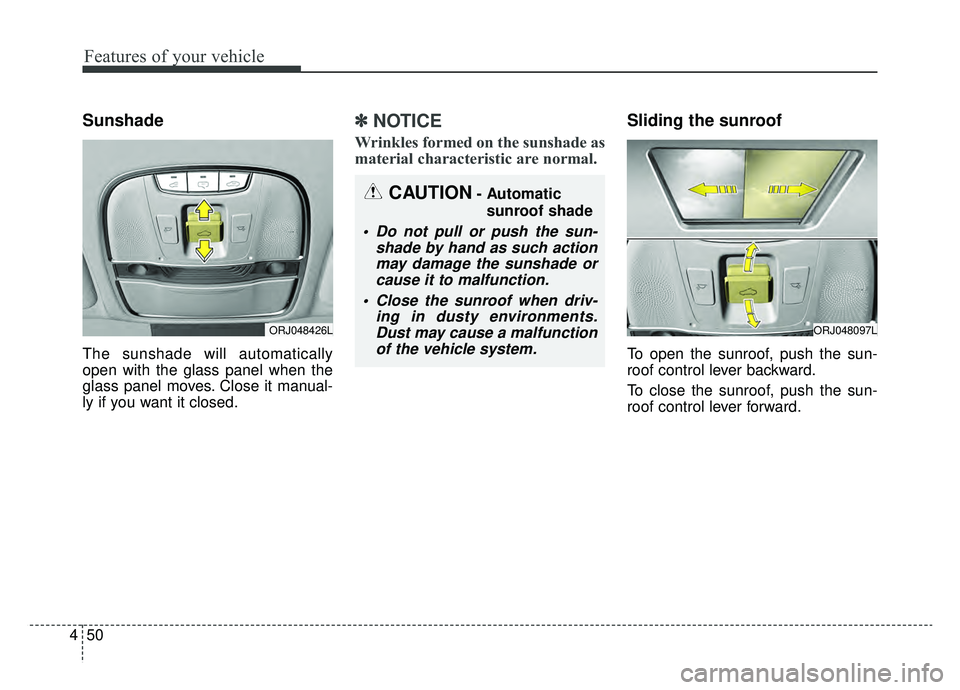 KIA K900 2019  Owners Manual Features of your vehicle
50
4
Sunshade
The sunshade will automatically
open with the glass panel when the
glass panel moves. Close it manual-
ly if you want it closed.
✽ ✽
NOTICE
Wrinkles formed o
