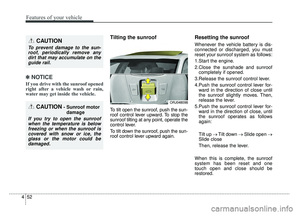 KIA K900 2019  Owners Manual Features of your vehicle
52
4
✽ ✽
NOTICE
If you drive with the sunroof opened
right after a vehicle wash or rain,
water may get inside the vehicle.
Tilting the sunroof 
To tilt open the sunroof, p