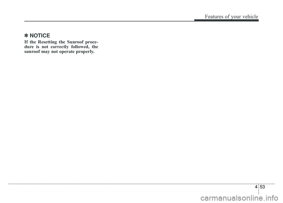 KIA K900 2019  Owners Manual 453
Features of your vehicle
✽ ✽NOTICE
If the Resetting the Sunroof proce-
dure is not correctly followed, the
sunroof may not operate properly. 